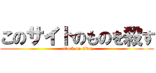 このサイトのものを殺す (attack on titan)