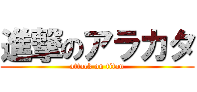 進撃のアラカタ (attack on titan)