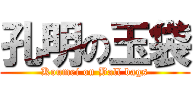 孔明の玉袋 (Koumei on Ball bags)