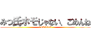 みつ氏ホモじゃない、ごめんね (GOKAIDA)