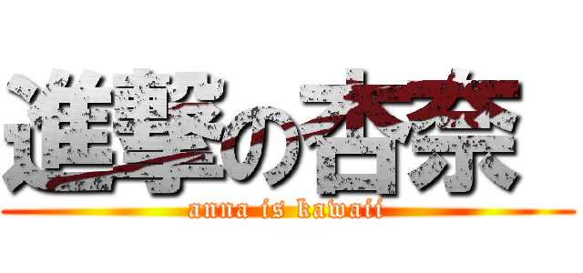 進撃の杏奈  (anna is kawaii)