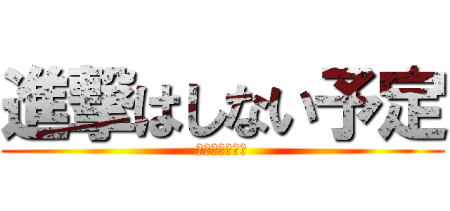 進撃はしない予定 (ｗｗｗｗｗｗｗ)
