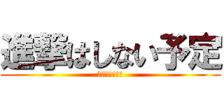 進撃はしない予定 (ｗｗｗｗｗｗｗ)