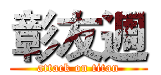 彰友週 (attack on titan)