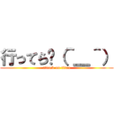 行ってら〜（＾＿＾） (attack on titan)