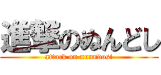 進撃のぬんどし (attack on nunndosi)