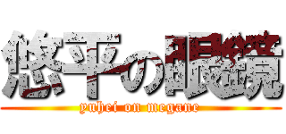 悠平の眼鏡 (yuhei on megane)