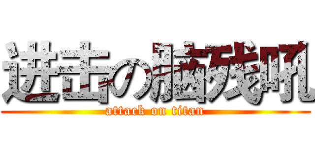 进击の脑残吼 (attack on titan)