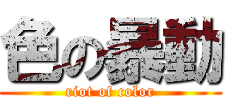 色の暴動 (riot of color)