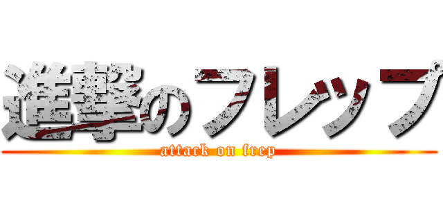 進撃のフレップ (attack on frep)