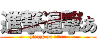 進撃追撃あ (attack on titan)