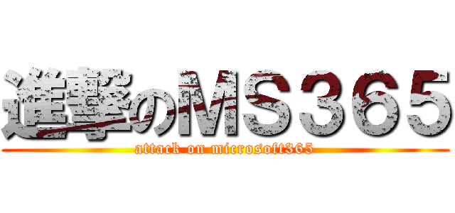 進撃のＭＳ３６５ (attack on microsoft365)