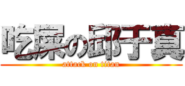 吃屎の邱于真 (attack on titan)