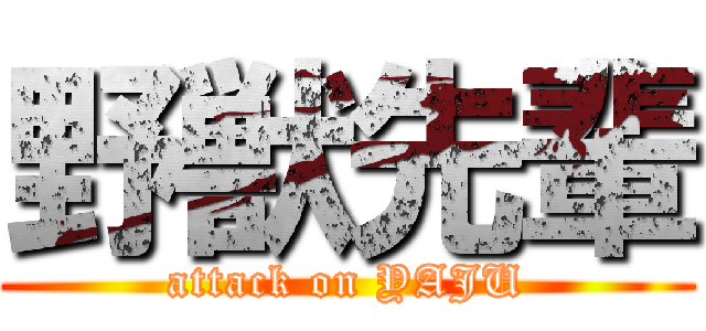 野獣先輩 (attack on YAJU)