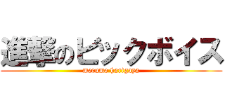 進撃のビックボイス (merumo harigaya)