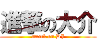 進撃の大介 (attack on DJ)