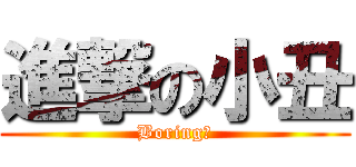 進撃の小丑 (Boring！)