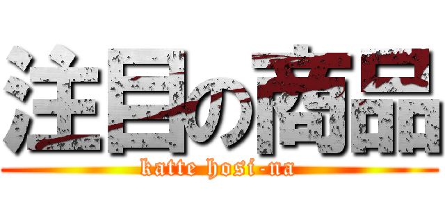 注目の商品 (katte hosi-na)