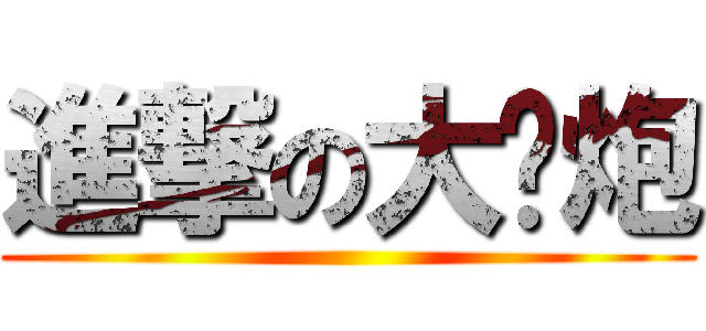 進撃の大钢炮 ()