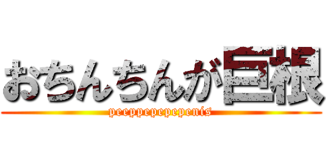 おちんちんが巨根 (peeppepepepenis)
