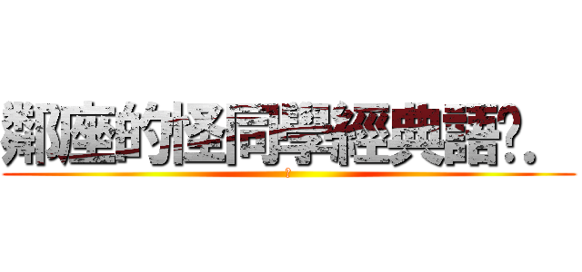 鄰座的怪同學經典語錄． (進)