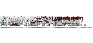 鄰座的怪同學經典語錄． (進)