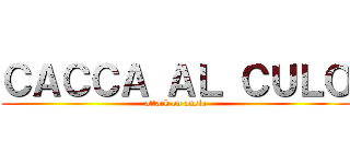 ＣＡＣＣＡ ＡＬ ＣＵＬＯ (attack on ansia)