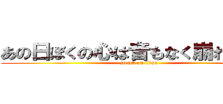 あの日ぼくの心は音もなく崩れ去った (attack on titan)