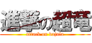 進撃の超竜 (attack on vajula)