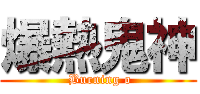 爆熱鬼神 ( Burning o)