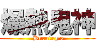 爆熱鬼神 ( Burning o)