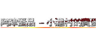 阿津蛋品 － 小漁村的賣蛋生活 (attack on titan)