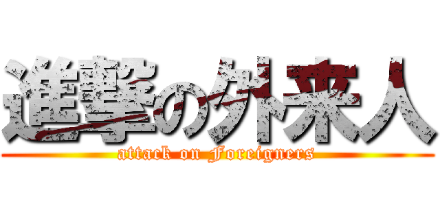 進撃の外来人 (attack on Foreigners)