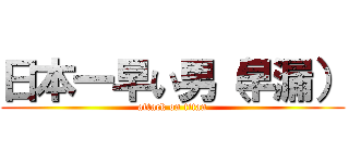 日本一早い男（早漏） (attack on titan)