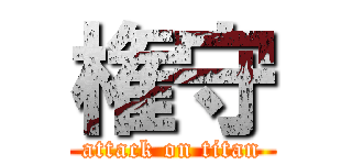 権守 (attack on titan)