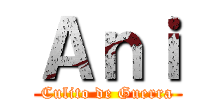 Ａｎｉ (Culito de Guerra)