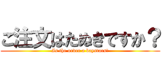 ご注文はたぬきですか？ (Is the order a baystars?)
