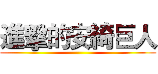 進擊的安綺巨人 ()