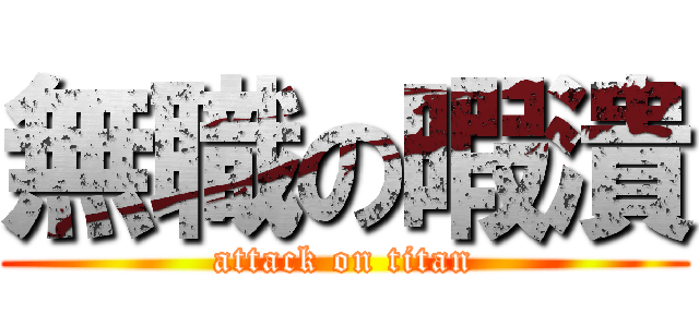 無職の暇潰 (attack on titan)