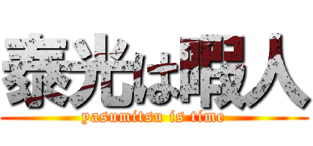 泰光は暇人 (yasumitsu is time)