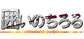 囲いのちろる (attack on joshi)