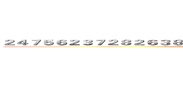２４７５６２３７２８２６３８１６２７８３６７５３１５３８６７８５６２７８５７ (fwgbbahbgdhgrhgerhakergjehrbhjabgeerhjbgehjrbgerhjbgrhbrhjbgthjaerbgrhj)