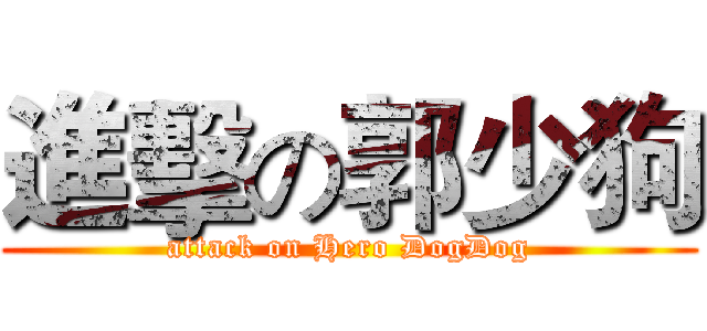 進擊の郭少狗 (attack on Hero DogDog)