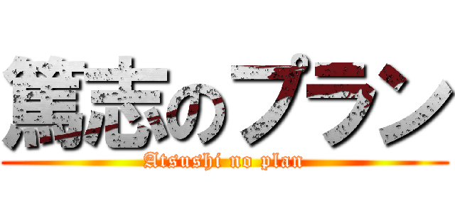 篤志のプラン (Atsushi no plan)