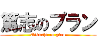 篤志のプラン (Atsushi no plan)