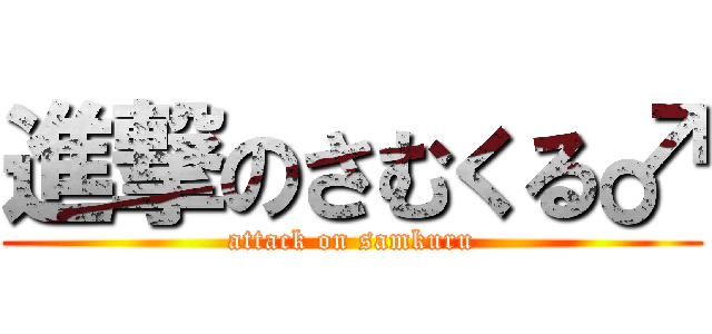 進撃のさむくる♂ (attack on samkuru)
