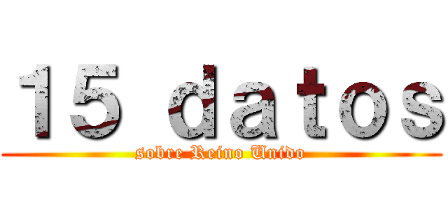 １５ ｄａｔｏｓ (sobre Reino Unido)