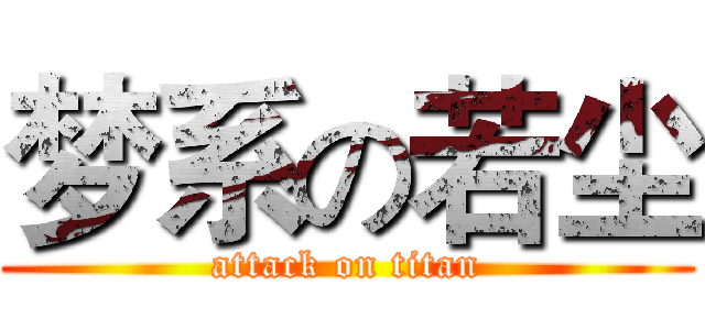 梦系の若尘 (attack on titan)