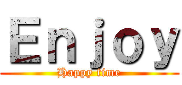 Ｅｎｊｏｙ (Happy time)