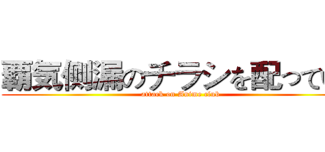 覇気侧漏のチラシを配っている (attack on Anime club)